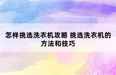 怎样挑选洗衣机攻略 挑选洗衣机的方法和技巧